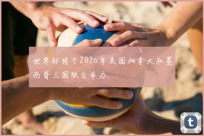 世界杯将于2026年美国加拿大和墨西哥三国联合举办