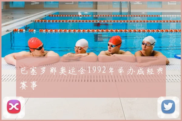 巴塞罗那奥运会1992年举办成经典赛事