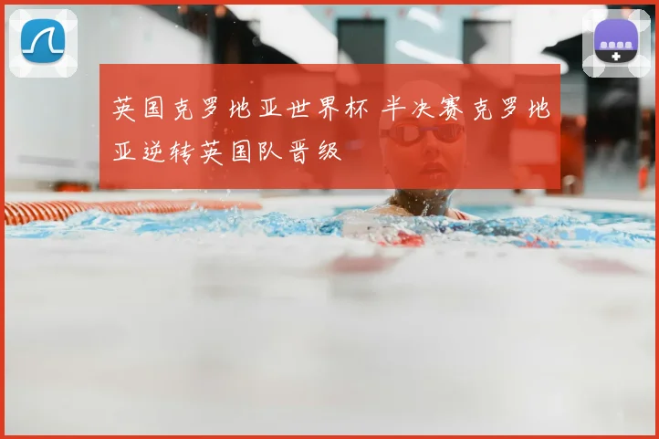 英国克罗地亚世界杯 半决赛克罗地亚逆转英国队晋级
