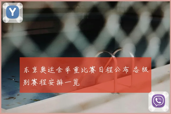 东京奥运会举重比赛日程公布 各级别赛程安排一览