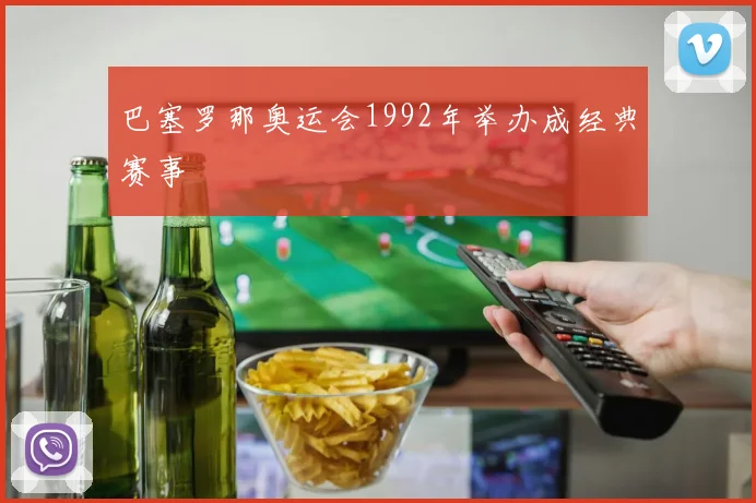 巴塞罗那奥运会1992年举办成经典赛事