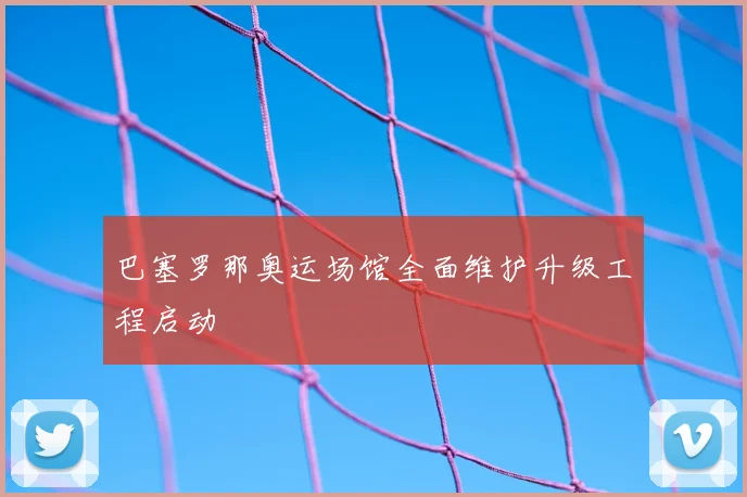 巴塞罗那奥运场馆全面维护升级工程启动