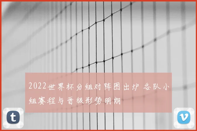 2022世界杯分组对阵图出炉 各队小组赛程与晋级形势明朗