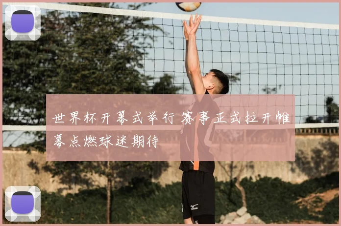 世界杯开幕式举行 赛事正式拉开帷幕点燃球迷期待