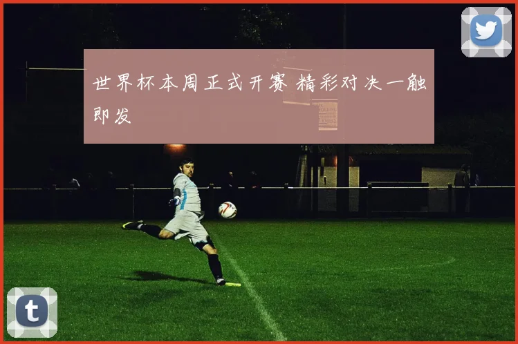 世界杯本周正式开赛 精彩对决一触即发