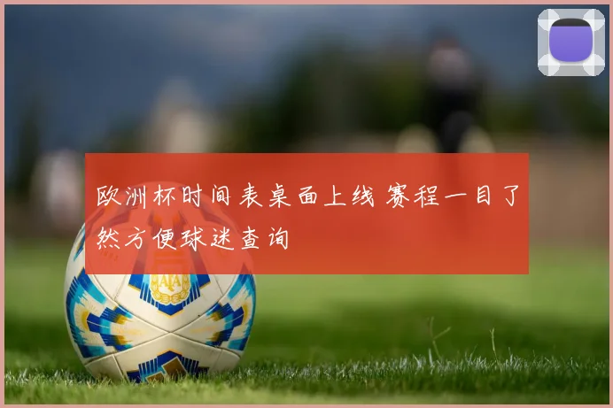 欧洲杯时间表桌面上线 赛程一目了然方便球迷查询