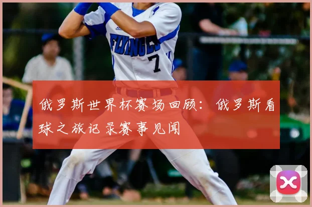 俄罗斯世界杯赛场回顾:俄罗斯看球之旅记录赛事见闻