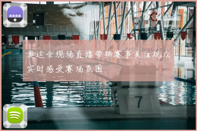 奥运会现场直播带热赛事关注观众实时感受赛场氛围