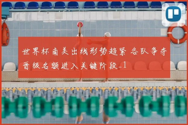 世界杯南美出线形势趋紧 各队争夺晋级名额进入关键阶段_1