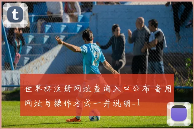 世界杯注册网址查询入口公布 备用网址与操作方式一并说明_1