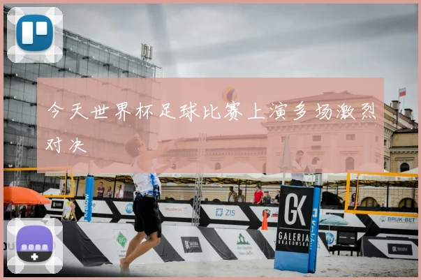 今天世界杯足球比赛上演多场激烈对决