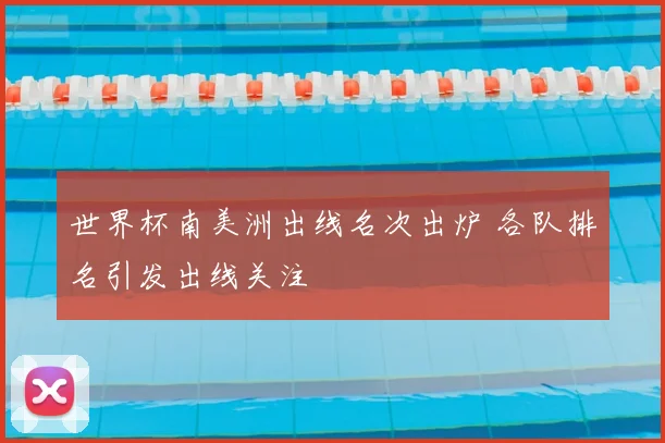 世界杯南美洲出线名次出炉 各队排名引发出线关注