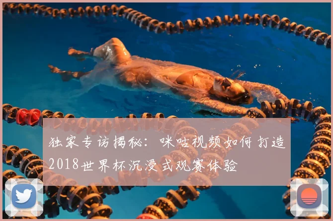 独家专访揭秘:咪咕视频如何打造2018世界杯沉浸式观赛体验