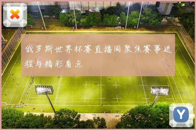 俄罗斯世界杯赛直播间聚焦赛事进程与精彩看点
