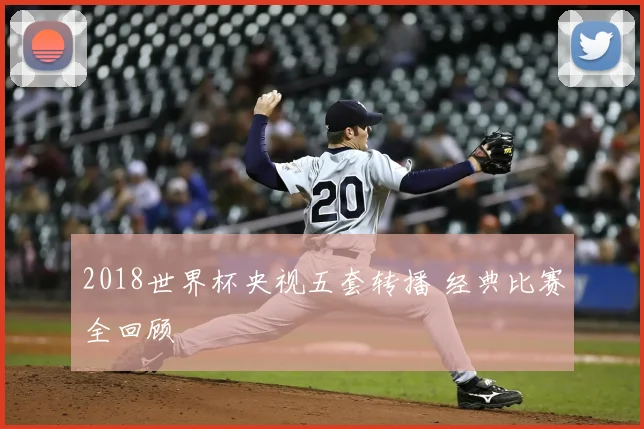 2018世界杯央视五套转播 经典比赛全回顾