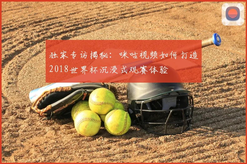 独家专访揭秘：咪咕视频如何打造2018世界杯沉浸式观赛体验