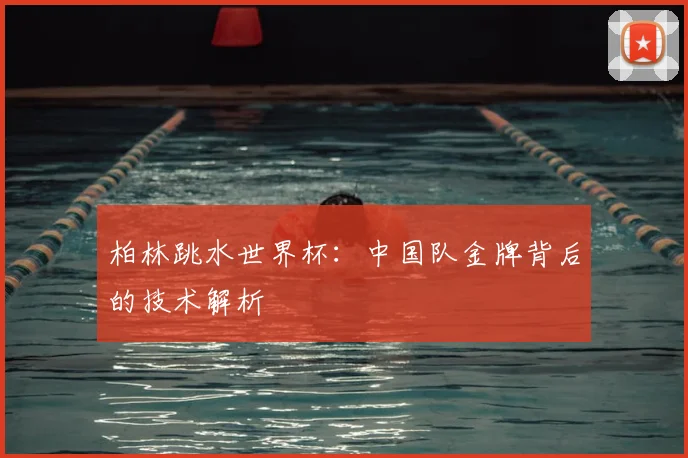 柏林跳水世界杯：中国队金牌背后的技术解析