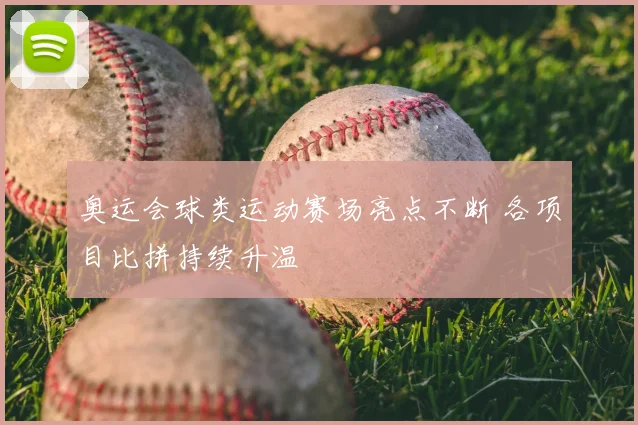 奥运会球类运动赛场亮点不断 各项目比拼持续升温