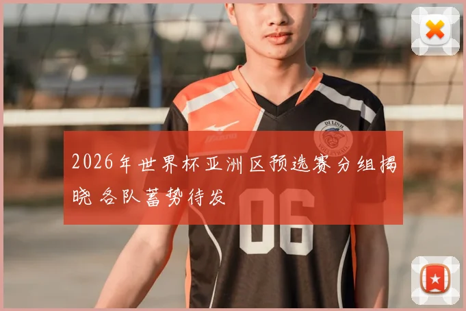 2026年世界杯亚洲区预选赛分组揭晓 各队蓄势待发