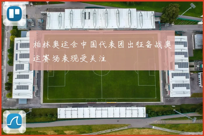 柏林奥运会中国代表团出征备战奥运赛场表现受关注