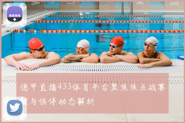 德甲直播433体育平台聚焦焦点战赛程与伤停动态解析