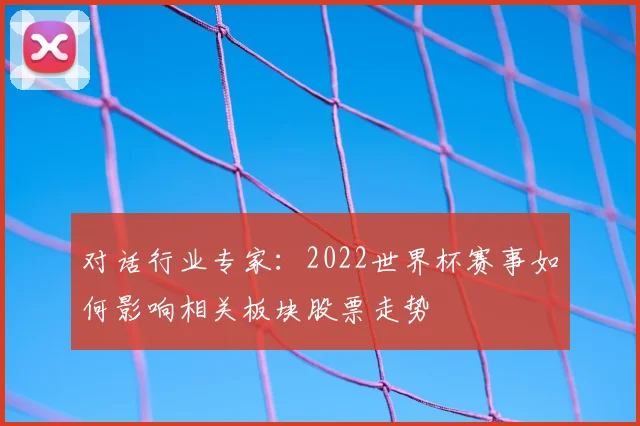 对话行业专家：2022世界杯赛事如何影响相关板块股票走势