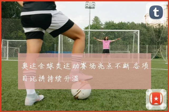 奥运会球类运动赛场亮点不断 各项目比拼持续升温