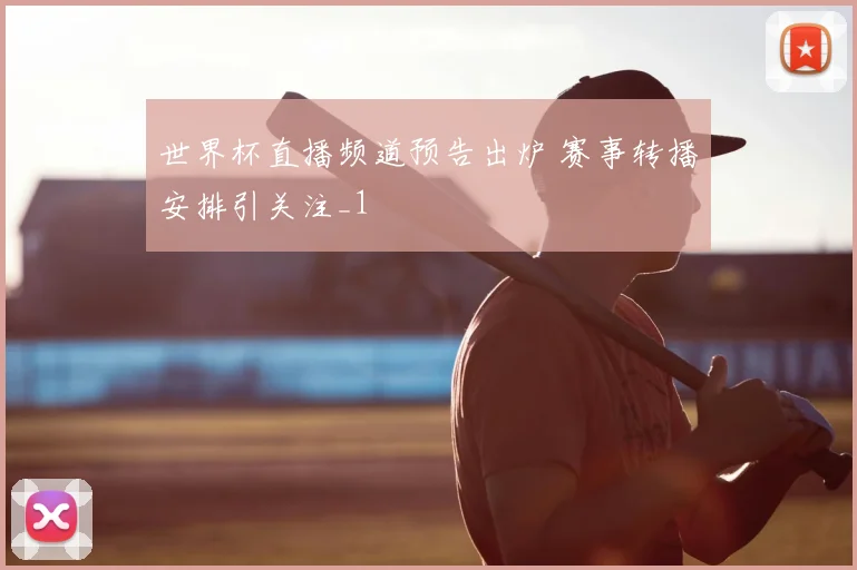 世界杯直播频道预告出炉 赛事转播安排引关注_1