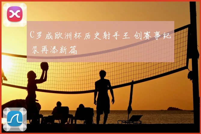 C罗成欧洲杯历史射手王 创赛事纪录再添新篇