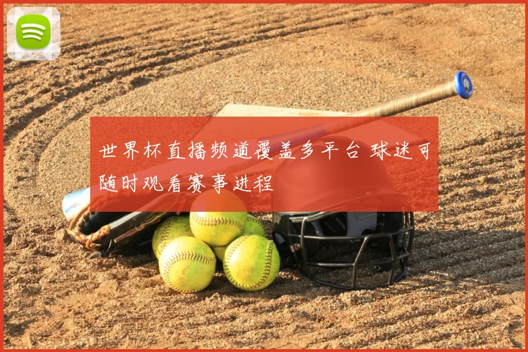 世界杯直播频道覆盖多平台 球迷可随时观看赛事进程