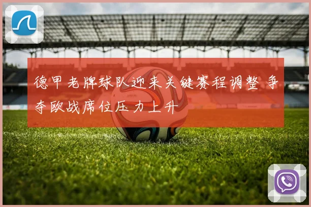 德甲老牌球队迎来关键赛程调整 争夺欧战席位压力上升