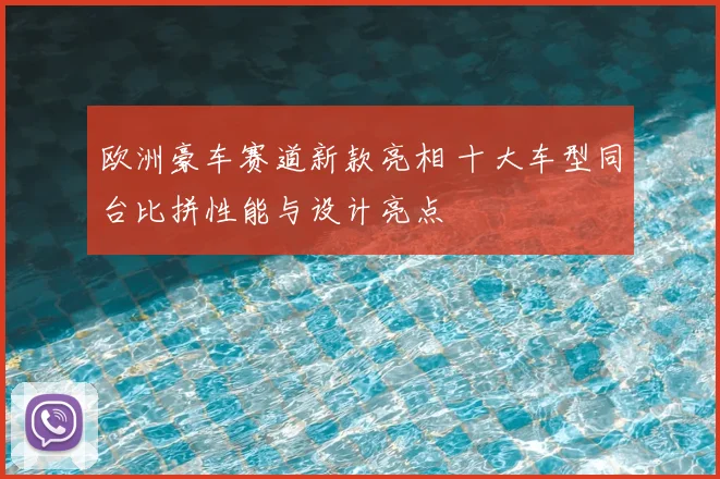 欧洲豪车赛道新款亮相 十大车型同台比拼性能与设计亮点