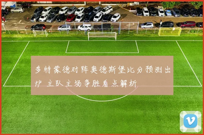 多特蒙德对阵奥德斯堡比分预测出炉 主队主场争胜看点解析