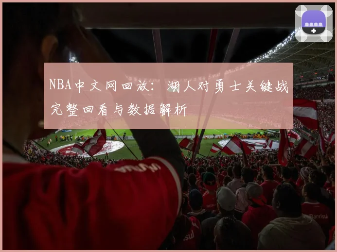 NBA中文网回放：湖人对勇士关键战完整回看与数据解析