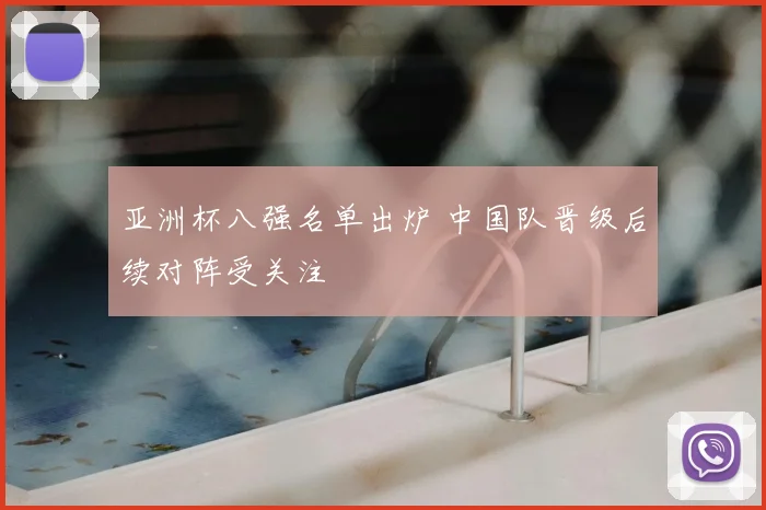 亚洲杯八强名单出炉 中国队晋级后续对阵受关注
