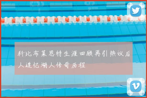 科比布莱恩特生涯回顾再引热议后人追忆湖人传奇历程