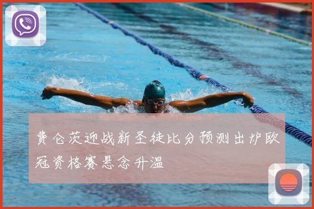 费仑茨迎战新圣徒比分预测出炉欧冠资格赛悬念升温