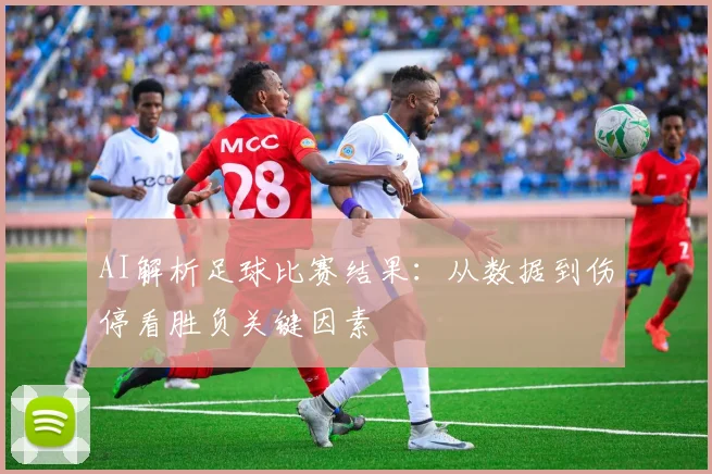 AI解析足球比赛结果：从数据到伤停看胜负关键因素