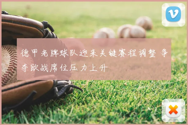 德甲老牌球队迎来关键赛程调整 争夺欧战席位压力上升