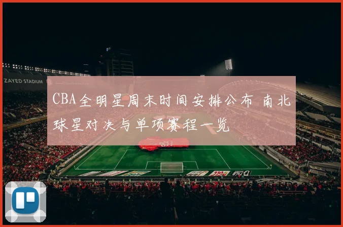 CBA全明星周末时间安排公布 南北球星对决与单项赛程一览