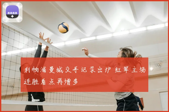 利物浦曼城交手记录出炉 红军主场连胜看点再增多