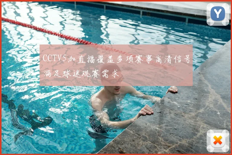 CCTV5加直播覆盖多项赛事高清信号满足球迷观赛需求