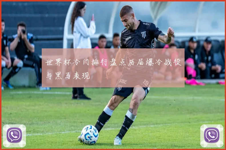世界杯冷门排行盘点历届爆冷战役与黑马表现